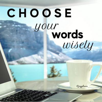 C H O O S E  your words wisely when you speak, and it will change your life!